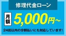 修理代金ローン 月額5,000円～24回以内の分割払いにも対応しています!