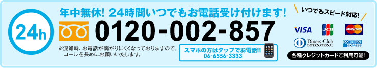 年中無休! 24時間いつでもお電話受け付けます!0120-002-857　携帯からは06-6556-3333