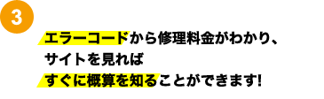 3：エラーコードから修理料金がわかり、サイトを見ればすぐに概算を知ることができます!